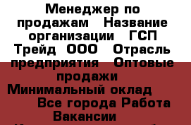 Менеджер по продажам › Название организации ­ ГСП-Трейд, ООО › Отрасль предприятия ­ Оптовые продажи › Минимальный оклад ­ 40 000 - Все города Работа » Вакансии   . Калининградская обл.,Приморск г.